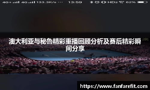澳大利亚与秘鲁精彩重播回顾分析及赛后精彩瞬间分享