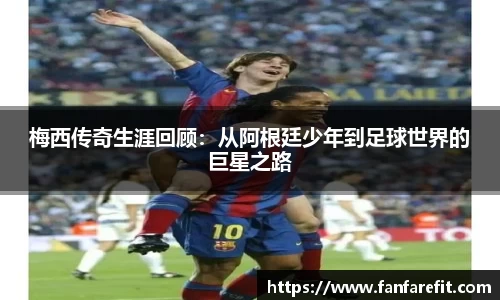 梅西传奇生涯回顾：从阿根廷少年到足球世界的巨星之路